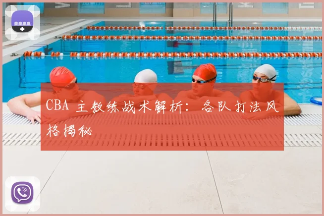 CBA 主教练战术解析:各队打法风格揭秘