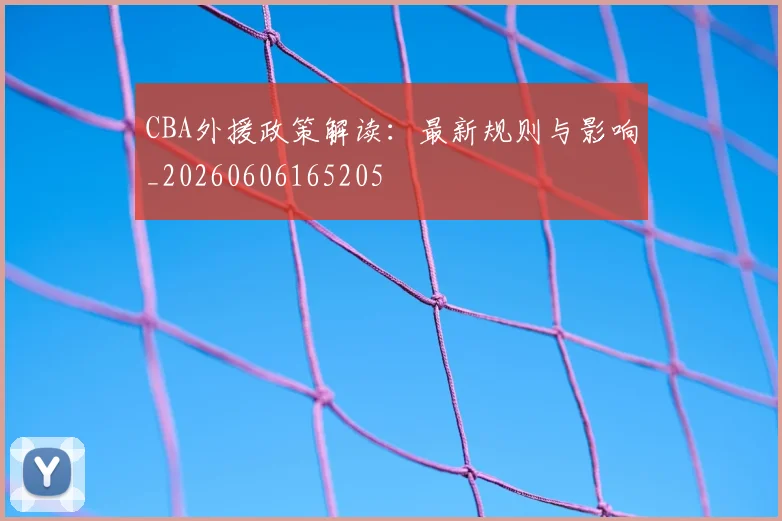 CBA外援政策解读:最新规则与影响_20260606165205