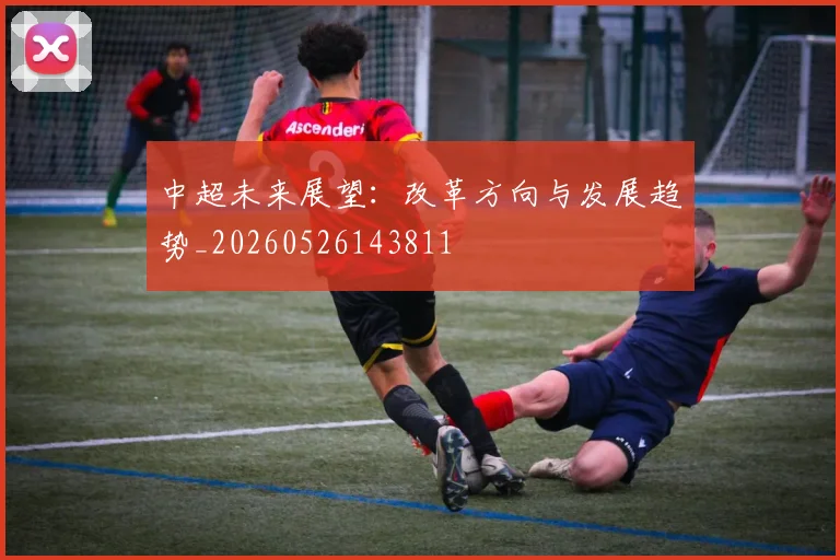 中超未来展望：改革方向与发展趋势_20260526143811