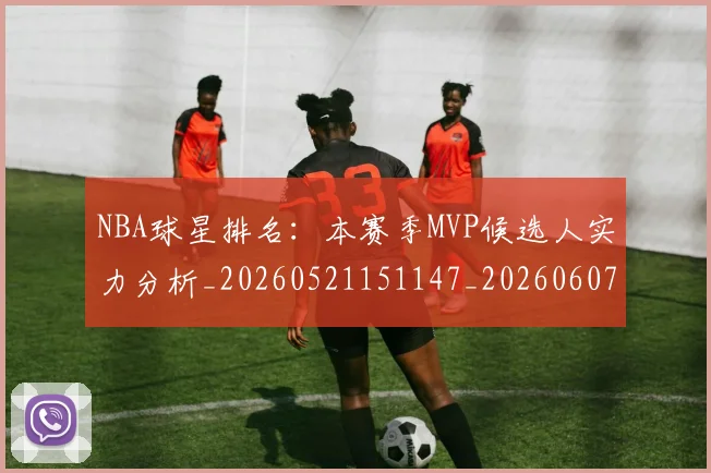 NBA球星排名：本赛季MVP候选人实力分析_20260521151147_20260607160209