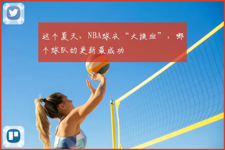 这个夏天,NBA球衣“大换血”,哪个球队的更新最成功