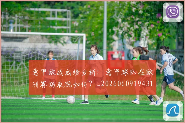 意甲欧战成绩分析：意甲球队在欧洲赛场表现如何？_20260609194316