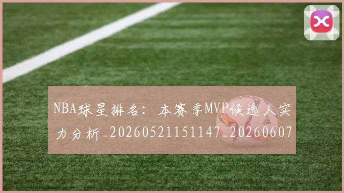 NBA球星排名：本赛季MVP候选人实力分析_20260521151147_20260607160209