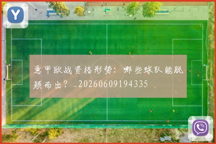 意甲欧战资格形势：哪些球队能脱颖而出？_20260609194335