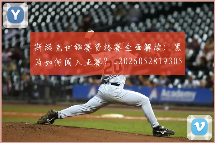 斯诺克世锦赛资格赛全面解读：黑马如何闯入正赛？_20260528193057